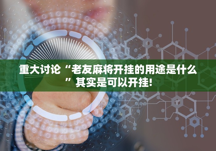 重大讨论“老友麻将开挂的用途是什么”其实是可以开挂! 重大讨论“老友麻将开挂的用途是什么”其实是可以开挂!