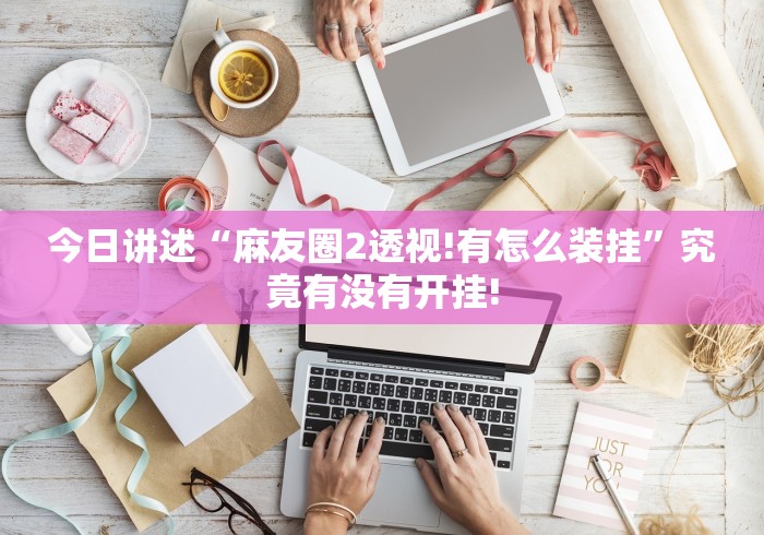 今日讲述“麻友圈2透视!有怎么装挂”究竟有没有开挂!