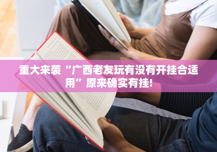 重大来袭“广西老友玩有没有开挂合适用”原来确实有挂! 重大来袭“广西老友玩有没有开挂合适用”原来确实有挂!