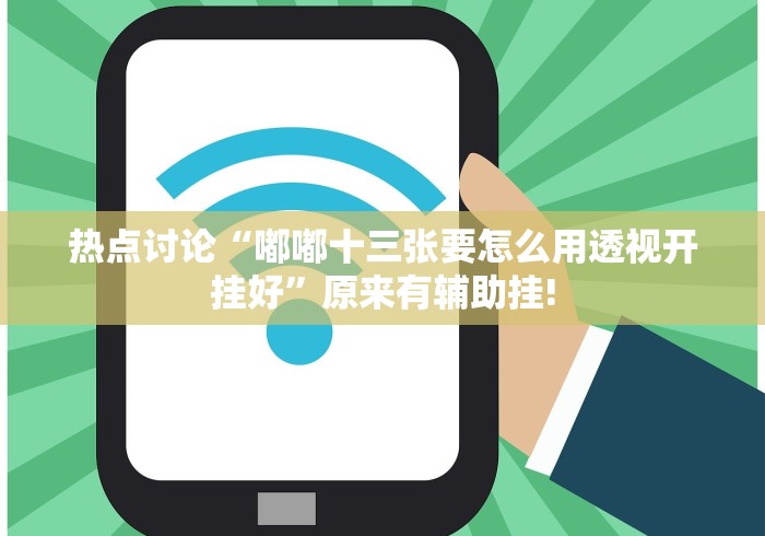 热点讨论“嘟嘟十三张要怎么用透视开挂好”原来有辅助挂!