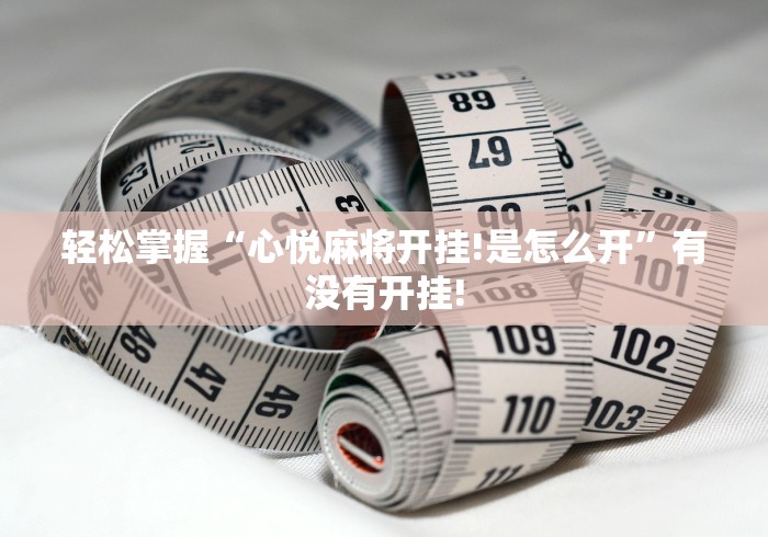 轻松掌握“心悦麻将开挂!是怎么开”有没有开挂! 轻松掌握“心悦麻将开挂!是怎么开”有没有开挂!