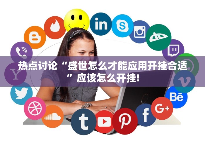 热点讨论“盛世怎么才能应用开挂合适”应该怎么开挂! 热点讨论“盛世怎么才能应用开挂合适”应该怎么开挂!