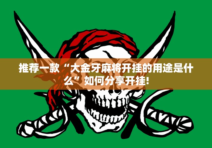 推荐一款“大金牙麻将开挂的用途是什么”如何分享开挂! 推荐一款“大金牙麻将开挂的用途是什么”如何分享开挂!