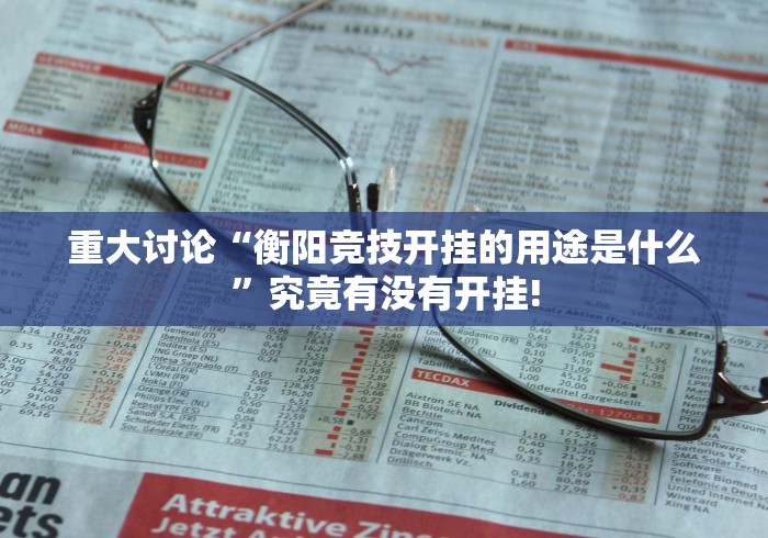 重大讨论“衡阳竞技开挂的用途是什么”究竟有没有开挂! 重大讨论“衡阳竞技开挂的用途是什么”究竟有没有开挂!