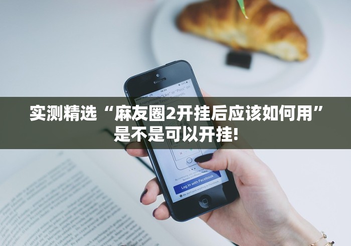 实测精选“麻友圈2开挂后应该如何用”是不是可以开挂!