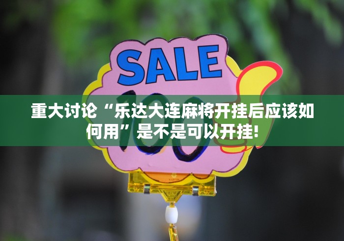 重大讨论“乐达大连麻将开挂后应该如何用”是不是可以开挂!