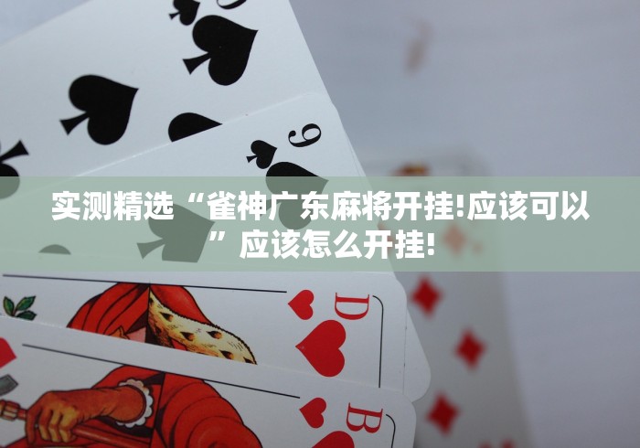实测精选“雀神广东麻将开挂!应该可以”应该怎么开挂!