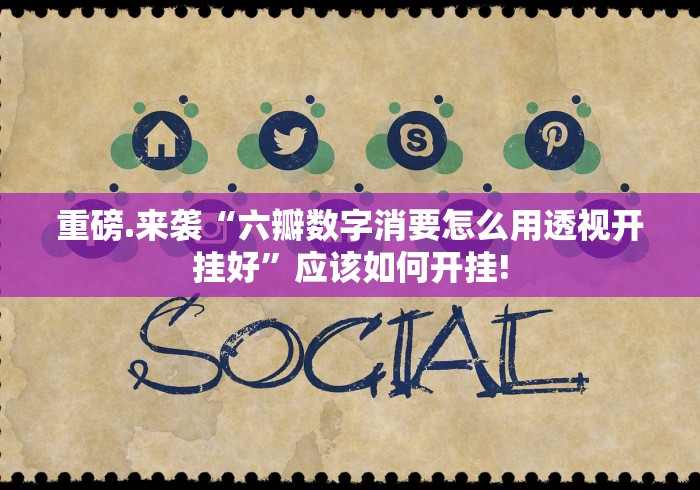 重磅.来袭“六瓣数字消要怎么用透视开挂好”应该如何开挂! 重磅.来袭“六瓣数字消要怎么用透视开挂好”应该如何开挂!