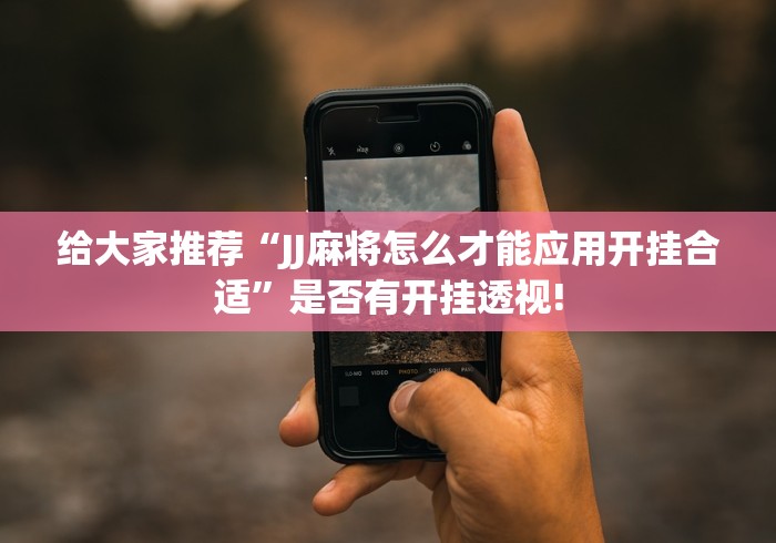 给大家推荐“JJ麻将怎么才能应用开挂合适”是否有开挂透视!