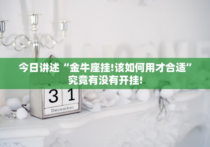 今日讲述“金牛座挂!该如何用才合适”究竟有没有开挂!