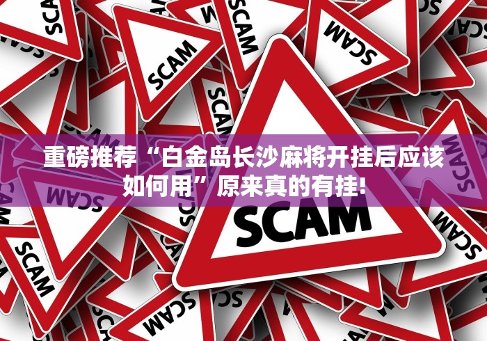重磅推荐“白金岛长沙麻将开挂后应该如何用”原来真的有挂! 重磅推荐“白金岛长沙麻将开挂后应该如何用”原来真的有挂!