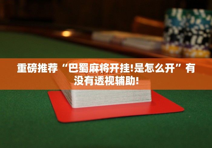 重磅推荐“巴蜀麻将开挂!是怎么开”有没有透视辅助!