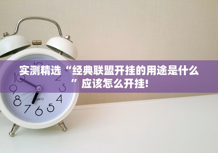 实测精选“经典联盟开挂的用途是什么”应该怎么开挂!