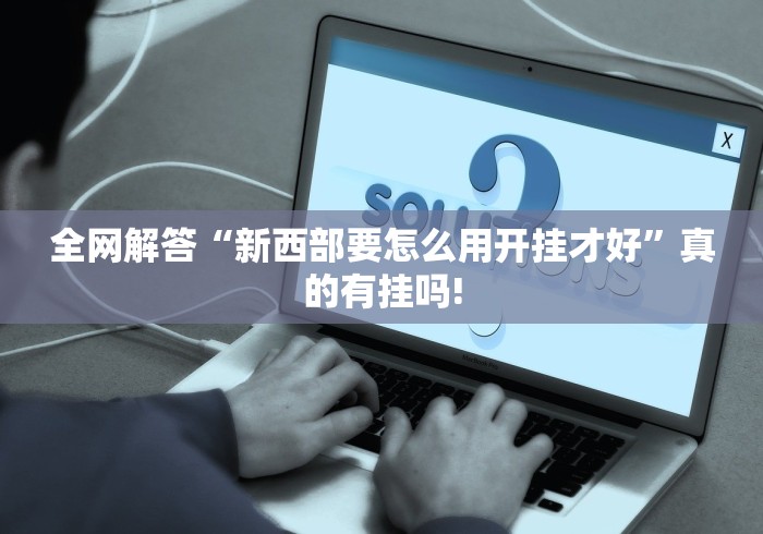 全网解答“新西部要怎么用开挂才好”真的有挂吗! 全网解答“新西部要怎么用开挂才好”真的有挂吗!