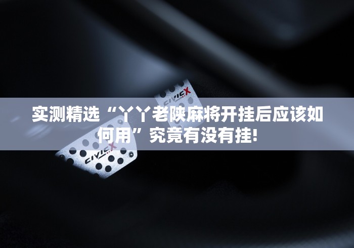 实测精选“丫丫老陕麻将开挂后应该如何用”究竟有没有挂!