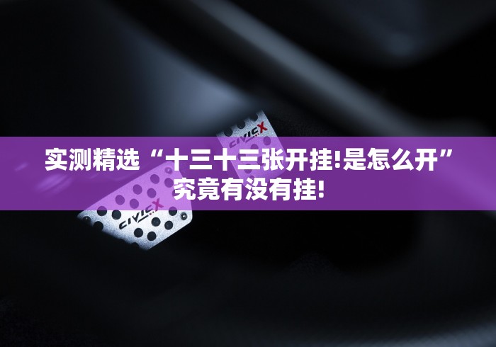 实测精选“十三十三张开挂!是怎么开”究竟有没有挂!