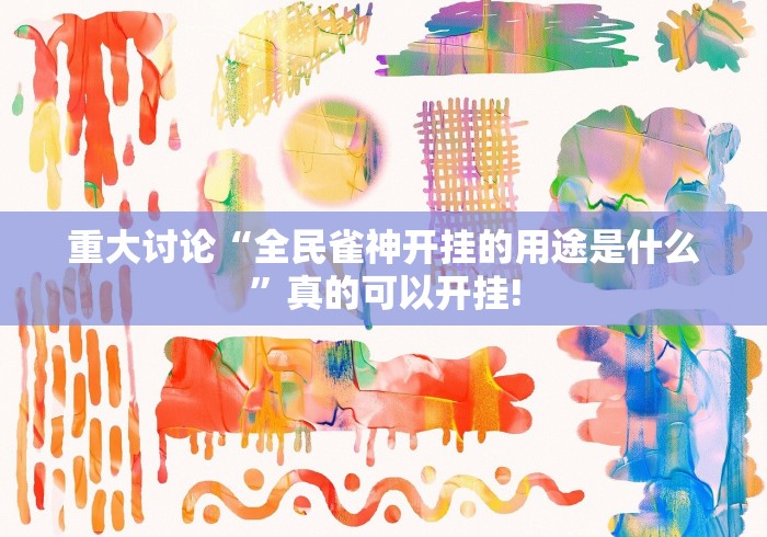 重大讨论“全民雀神开挂的用途是什么”真的可以开挂!