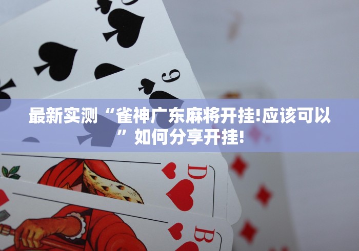 最新实测“雀神广东麻将开挂!应该可以”如何分享开挂!