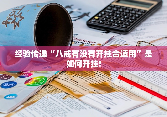 经验传递“八戒有没有开挂合适用”是如何开挂!