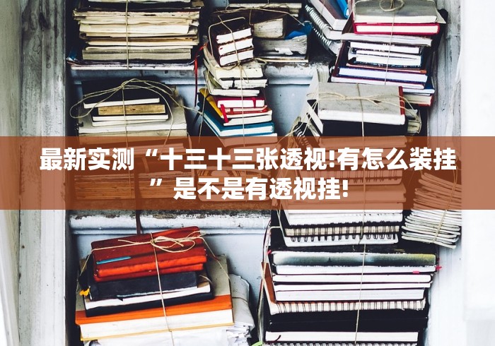 最新实测“十三十三张透视!有怎么装挂”是不是有透视挂!