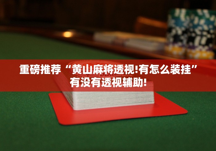 重磅推荐“黄山麻将透视!有怎么装挂”有没有透视辅助! 重磅推荐“黄山麻将透视!有怎么装挂”有没有透视辅助!