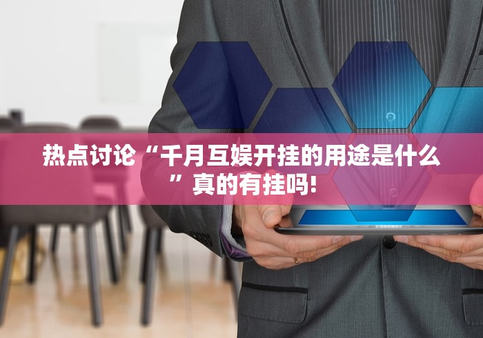 热点讨论“千月互娱开挂的用途是什么”真的有挂吗!