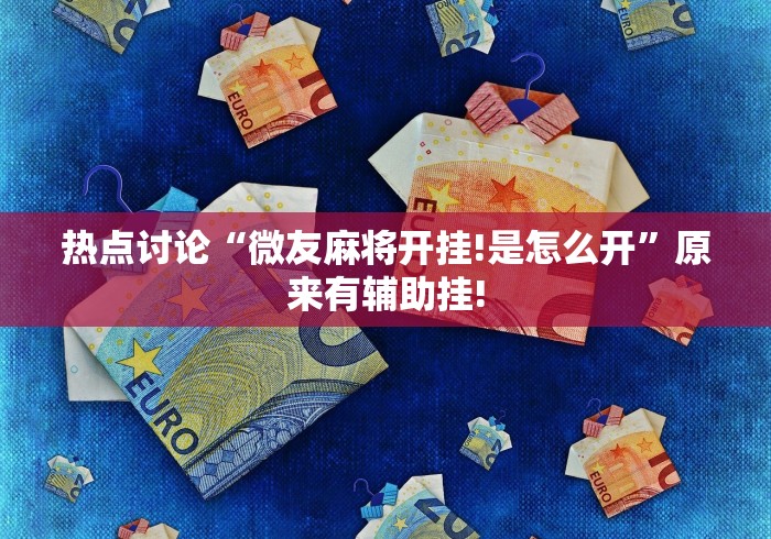 热点讨论“微友麻将开挂!是怎么开”原来有辅助挂!