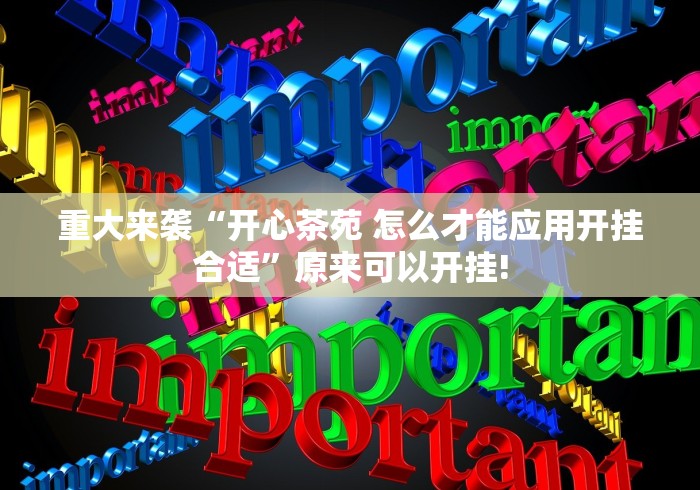 重大来袭“开心茶苑 怎么才能应用开挂合适”原来可以开挂!
