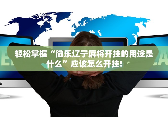 轻松掌握“微乐辽宁麻将开挂的用途是什么”应该怎么开挂!