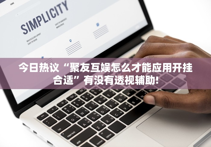 今日热议“聚友互娱怎么才能应用开挂合适”有没有透视辅助!