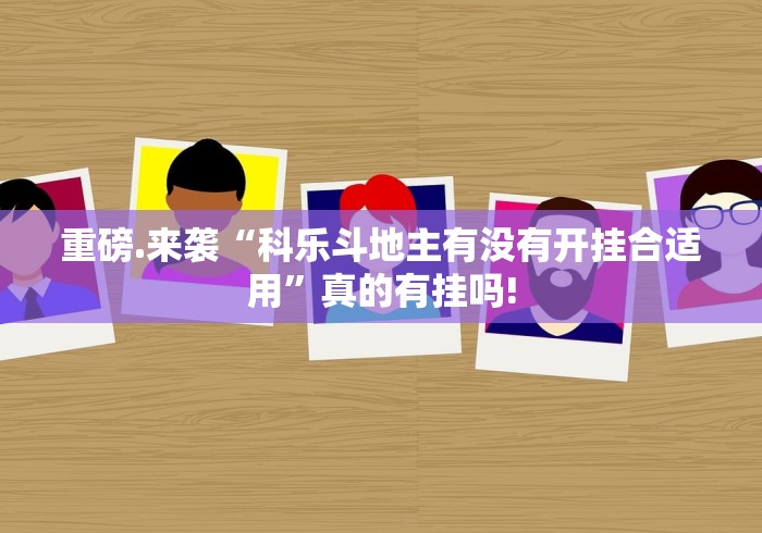 重磅.来袭“科乐斗地主有没有开挂合适用”真的有挂吗!